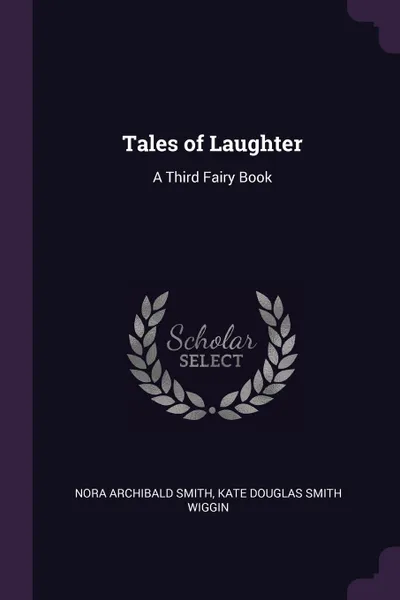 Обложка книги Tales of Laughter. A Third Fairy Book, Nora Archibald Smith, Kate Douglas Smith Wiggin