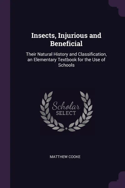 Обложка книги Insects, Injurious and Beneficial. Their Natural History and Classification, an Elementary Textbook for the Use of Schools, Matthew Cooke