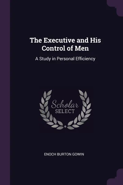 Обложка книги The Executive and His Control of Men. A Study in Personal Efficiency, Enoch Burton Gowin