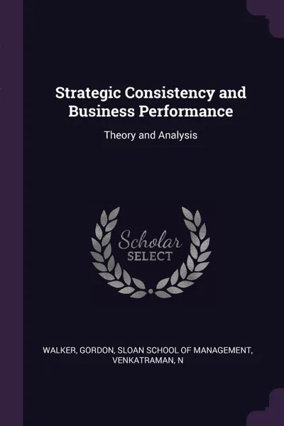 Обложка книги Strategic Consistency and Business Performance. Theory and Analysis, Gordon Walker, N Venkatraman