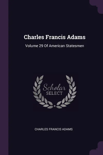 Обложка книги Charles Francis Adams. Volume 29 Of American Statesmen, Charles Francis Adams
