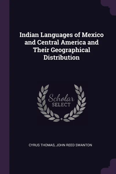 Обложка книги Indian Languages of Mexico and Central America and Their Geographical Distribution, Cyrus Thomas, John Reed Swanton