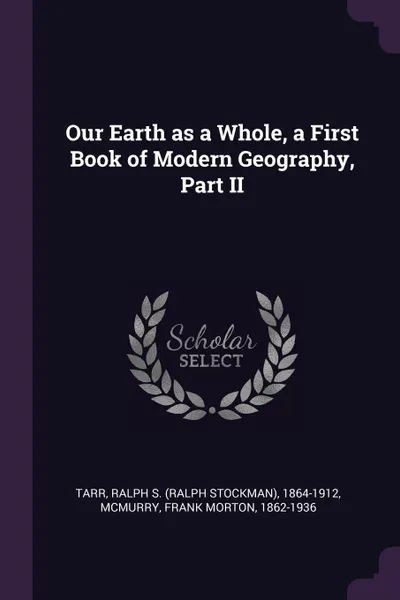 Обложка книги Our Earth as a Whole, a First Book of Modern Geography, Part II, Ralph S. 1864-1912 Tarr, Frank Morton McMurry