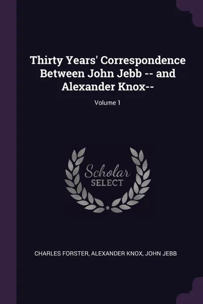 Обложка книги Thirty Years' Correspondence Between John Jebb -- and Alexander Knox--; Volume 1, Charles Forster, Alexander Knox, John Jebb