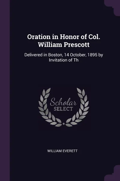 Обложка книги Oration in Honor of Col. William Prescott. Delivered in Boston, 14 October, 1895 by Invitation of Th, William Everett