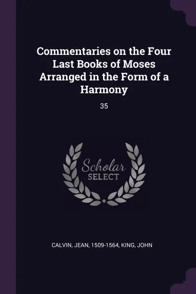 Обложка книги Commentaries on the Four Last Books of Moses Arranged in the Form of a Harmony. 35, Jean Calvin, John King