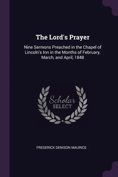 Обложка книги The Lord's Prayer. Nine Sermons Preached in the Chapel of Lincoln's Inn in the Months of February, March, and April, 1848, Frederick Denison Maurice