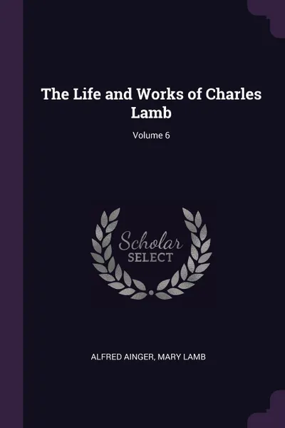 Обложка книги The Life and Works of Charles Lamb; Volume 6, Alfred Ainger, Mary Lamb