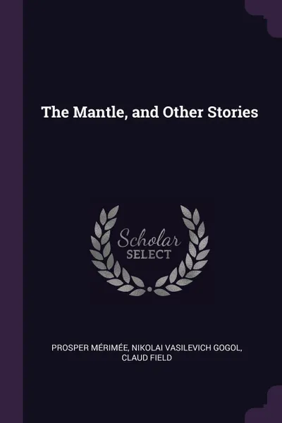 Обложка книги The Mantle, and Other Stories, Prosper Mérimée, Nikolai Vasilevich Gogol, Claud Field