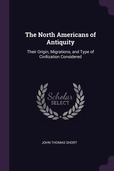 Обложка книги The North Americans of Antiquity. Their Origin, Migrations, and Type of Civilization Considered, John Thomas Short