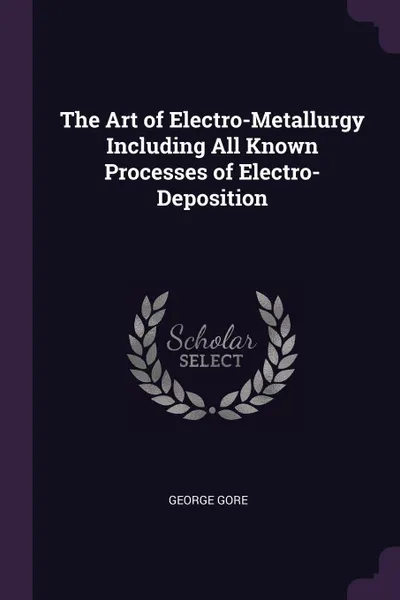 Обложка книги The Art of Electro-Metallurgy Including All Known Processes of Electro-Deposition, George Gore