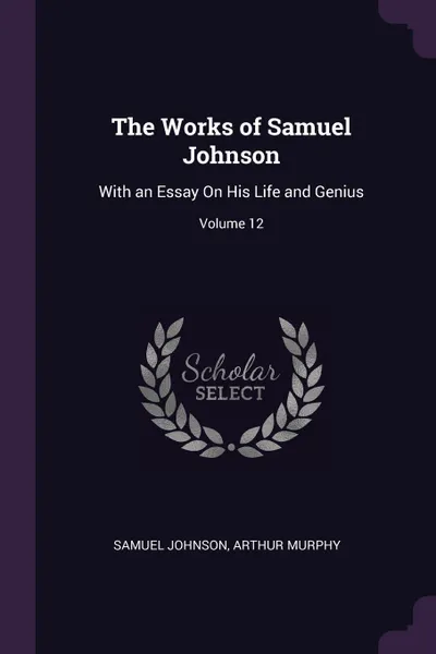 Обложка книги The Works of Samuel Johnson. With an Essay On His Life and Genius; Volume 12, Samuel Johnson, Arthur Murphy