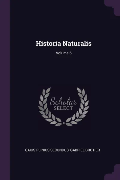 Обложка книги Historia Naturalis; Volume 6, Gaius Plinius Secundus, Gabriel Brotier