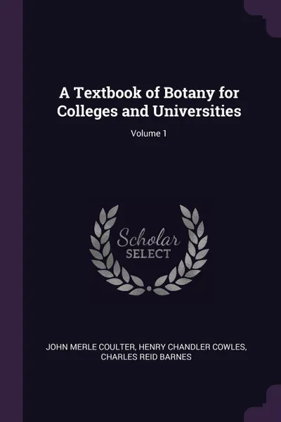 Обложка книги A Textbook of Botany for Colleges and Universities; Volume 1, John Merle Coulter, Henry Chandler Cowles, Charles Reid Barnes