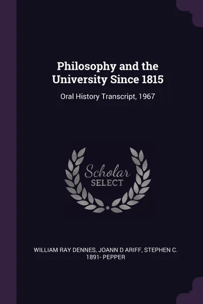 Обложка книги Philosophy and the University Since 1815. Oral History Transcript, 1967, William Ray Dennes, Joann D Ariff, Stephen C. 1891- Pepper