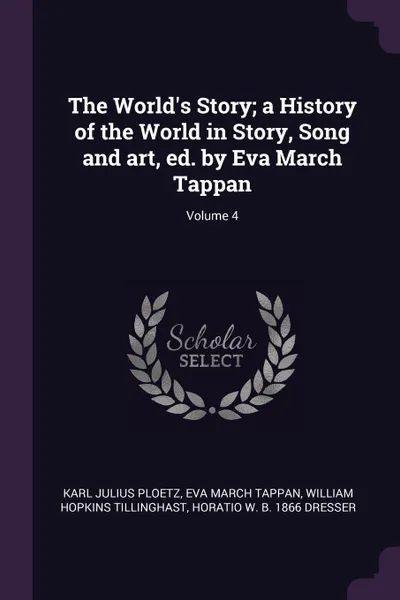 Обложка книги The World's Story; a History of the World in Story, Song and art, ed. by Eva March Tappan; Volume 4, Karl Julius Ploetz, Eva March Tappan, William Hopkins Tillinghast