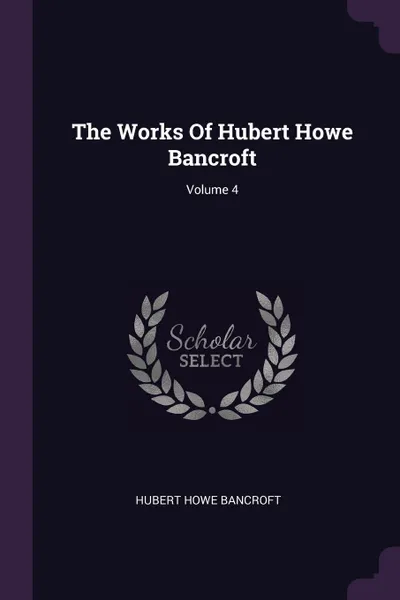 Обложка книги The Works Of Hubert Howe Bancroft; Volume 4, Hubert Howe Bancroft