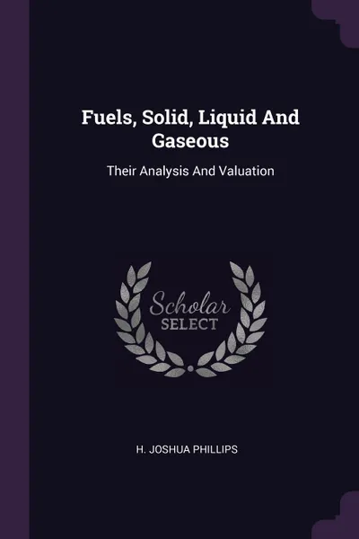 Обложка книги Fuels, Solid, Liquid And Gaseous. Their Analysis And Valuation, H. Joshua Phillips