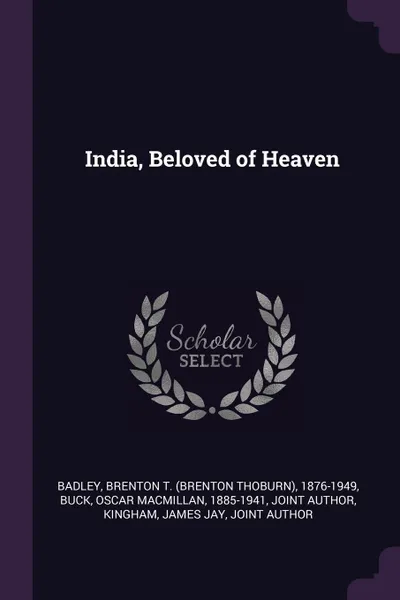 Обложка книги India, Beloved of Heaven, Brenton T. 1876-1949 Badley, Oscar MacMillan Buck, James Jay Kingham