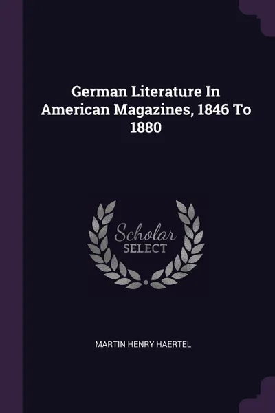 Обложка книги German Literature In American Magazines, 1846 To 1880, Martin Henry Haertel