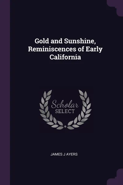 Обложка книги Gold and Sunshine, Reminiscences of Early California, James J Ayers