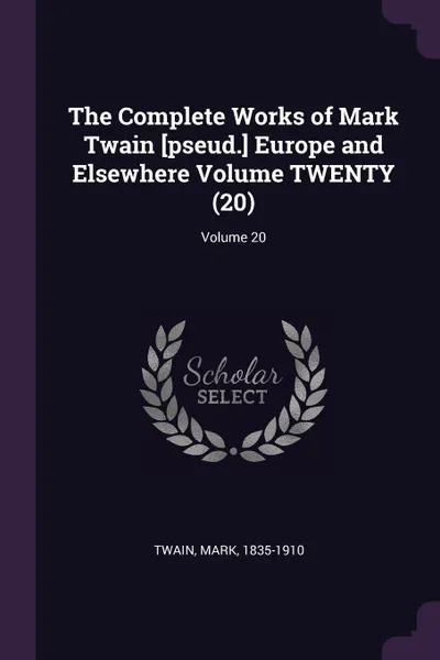 Обложка книги The Complete Works of Mark Twain .pseud.. Europe and Elsewhere Volume TWENTY (20); Volume 20, Twain Mark 1835-1910