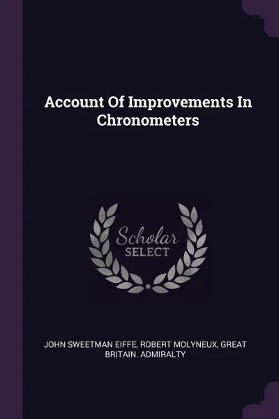 Обложка книги Account Of Improvements In Chronometers, John Sweetman Eiffe, Robert Molyneux