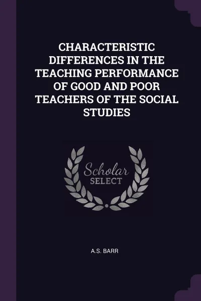 Обложка книги CHARACTERISTIC DIFFERENCES IN THE TEACHING PERFORMANCE OF GOOD AND POOR TEACHERS OF THE SOCIAL STUDIES, AS BARR