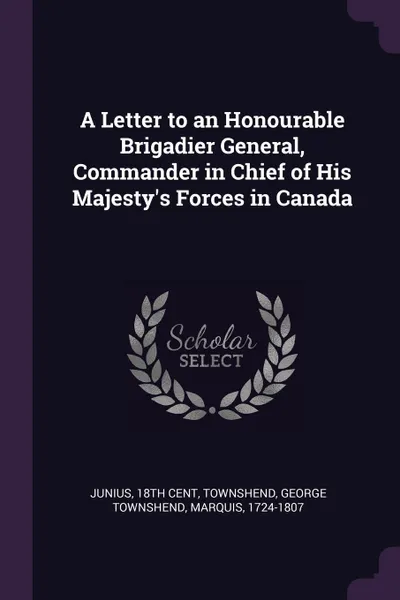 Обложка книги A Letter to an Honourable Brigadier General, Commander in Chief of His Majesty's Forces in Canada, 18th cent Junius, George Townshend Townshend