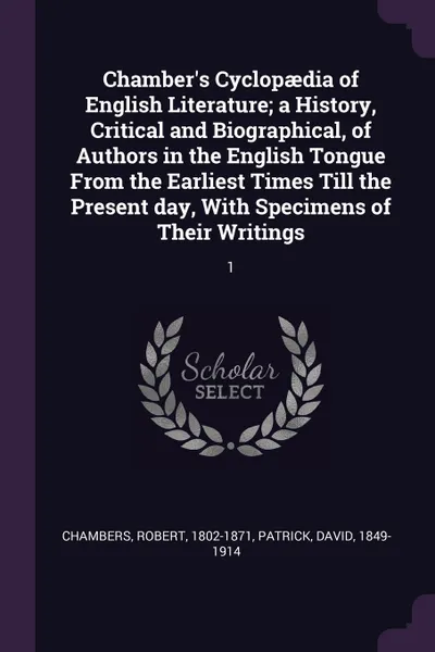 Обложка книги Chamber's Cyclopaedia of English Literature; a History, Critical and Biographical, of Authors in the English Tongue From the Earliest Times Till the Present day, With Specimens of Their Writings. 1, Robert Chambers, David Patrick