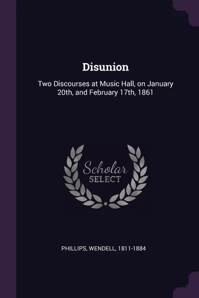 Обложка книги Disunion. Two Discourses at Music Hall, on January 20th, and February 17th, 1861, Wendell Phillips