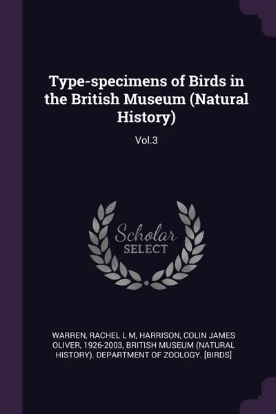 Обложка книги Type-specimens of Birds in the British Museum (Natural History). Vol.3, Rachel L M Warren, Colin James Oliver Harrison