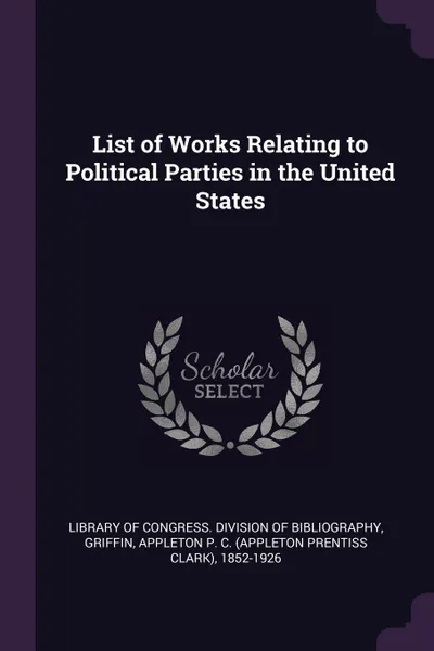 Обложка книги List of Works Relating to Political Parties in the United States, Appleton P. C. 1852-1926 Griffin