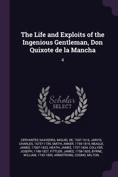 Обложка книги The Life and Exploits of the Ingenious Gentleman, Don Quixote de la Mancha. 4, Miguel de Cervantes Saavedra, Charles Jarvis, Anker Smith