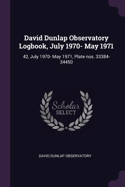 Обложка книги David Dunlap Observatory Logbook, July 1970- May 1971. 42, July 1970- May 1971, Plate nos. 33384-34450, David Dunlap Observatory