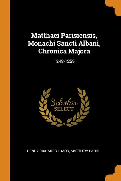 Обложка книги Matthaei Parisiensis, Monachi Sancti Albani, Chronica Majora. 1248-1259, Henry Richards Luard, Matthew Paris