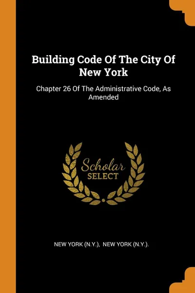 Обложка книги Building Code Of The City Of New York. Chapter 26 Of The Administrative Code, As Amended, New York (N.Y.)