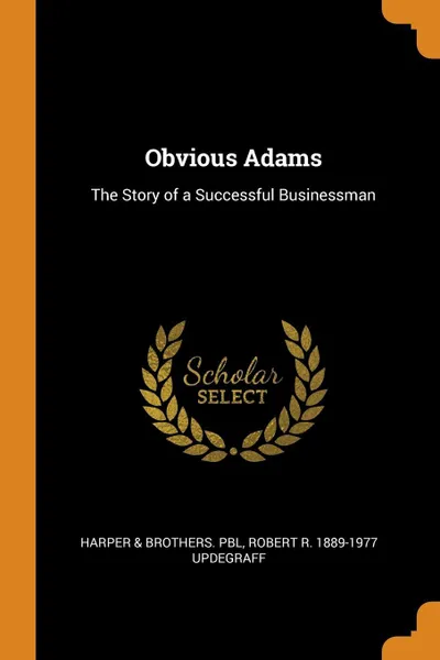 Обложка книги Obvious Adams. The Story of a Successful Businessman, Harper & Brothers. pbl, Robert R. 1889-1977 Updegraff