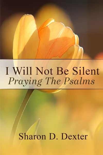 Обложка книги I Will Not Be Silent. Praying the Psalms, Sharon D Dexter