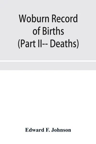 Обложка книги Woburn Record of Births, Deaths and Marriages from 1640 to 1873. (Part II-- Deaths), Edward F. Johnson