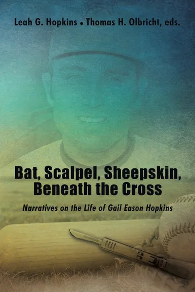 Обложка книги Bat, Scalpel, Sheepskin, Beneath the Cross. Narratives on the Life of Gail Eason Hopkins, Leah G. Hopkins, Thomas H. Olbricht