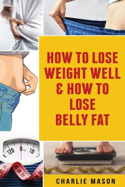 Обложка книги How To Lose Weight Well & How To Lose Belly Fat, Charlie Mason