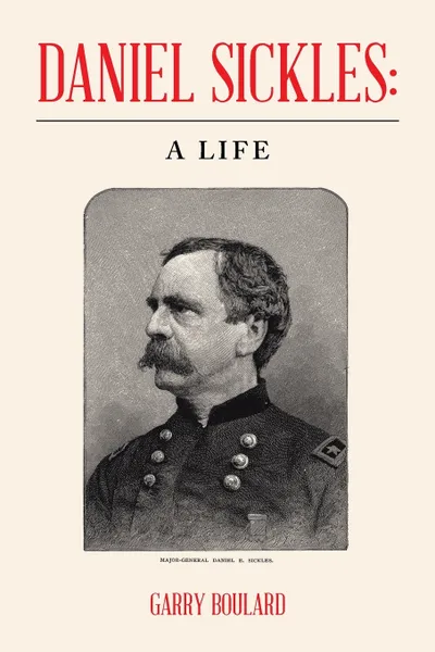 Обложка книги Daniel Sickles. a Life, Garry Boulard