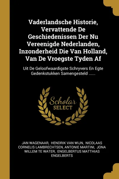 Обложка книги Vaderlandsche Historie, Vervattende De Geschiedenissen Der Nu Vereenigde Nederlanden, Inzonderheid Die Van Holland, Van De Vroegste Tyden Af. Uit De Geloofwaardigste Schryvers En Egte Gedenkstukken Samengesteld ......, Jan Wagenaar