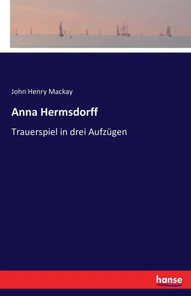 Обложка книги Anna Hermsdorff. Trauerspiel in drei Aufzugen, John Henry Mackay