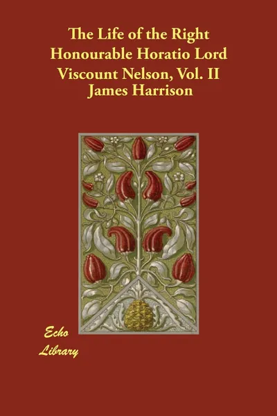 Обложка книги The Life of the Right Honourable Horatio Lord Viscount Nelson, Vol. II, James Harrison