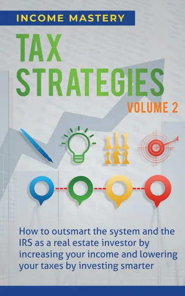 Обложка книги Tax Strategies. How to Outsmart the System and the IRS as a Real Estate Investor by Increasing Your Income and Lowering Your Taxes by Investing Smarter Volume 2, Income Mastery