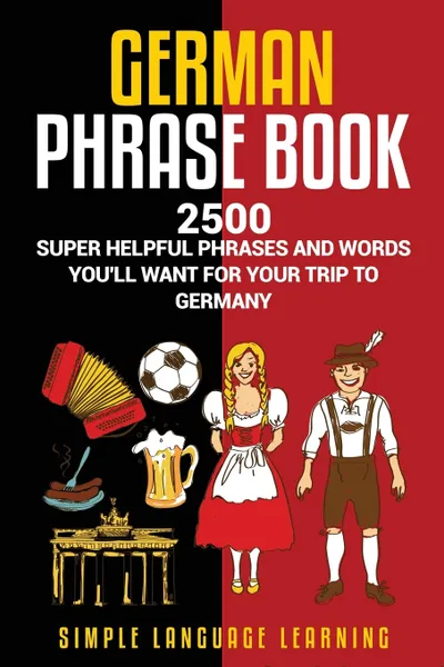 Обложка книги German Phrasebook. 2500 Super Helpful Phrases and Words You'll Want for Your Trip to Germany, Simple Language Learning