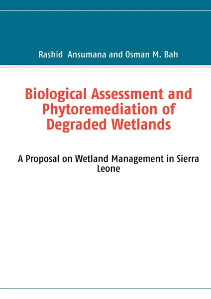 Обложка книги Biological Assessment and Phytoremediation of Degraded Wetlands. A Proposal on Wetland Management in Sierra Leone, Rashid Ansumana, Osman M. Bah