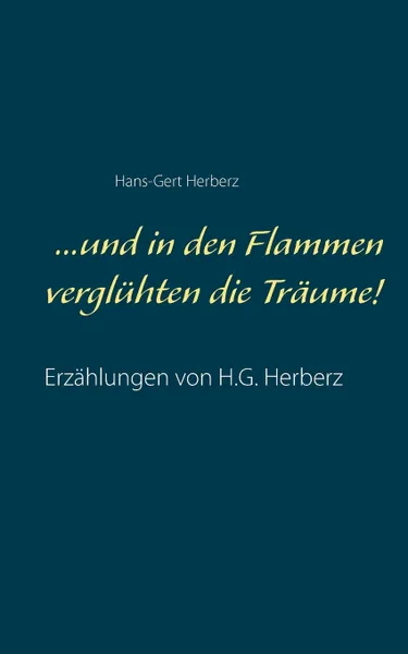 Обложка книги ...und in den Flammen vergluhten die Traume!. Erzahlungen von H.G. Herberz, Hans-Gert Herberz